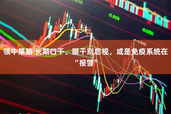 领牛策略 长期口干、眼干别忽视，或是免疫系统在“报警”
