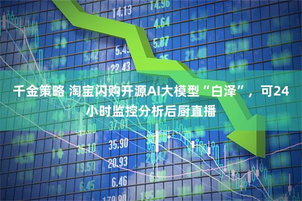 千金策略 淘宝闪购开源AI大模型“白泽”，可24小时监控分析后厨直播