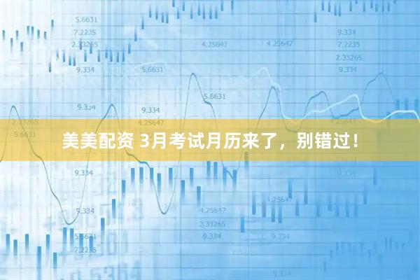 美美配资 3月考试月历来了，别错过！