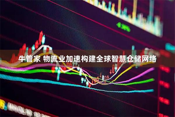 牛管家 物流业加速构建全球智慧仓储网络