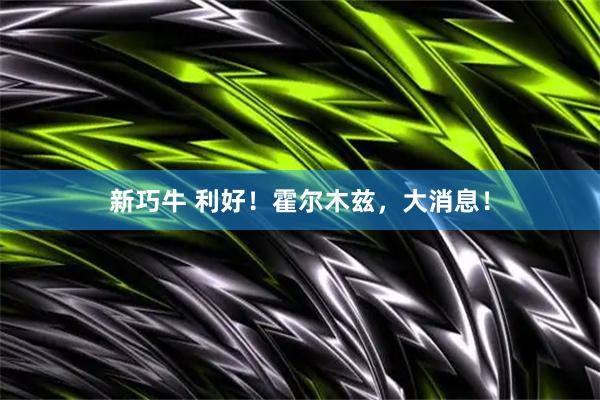 新巧牛 利好！霍尔木兹，大消息！