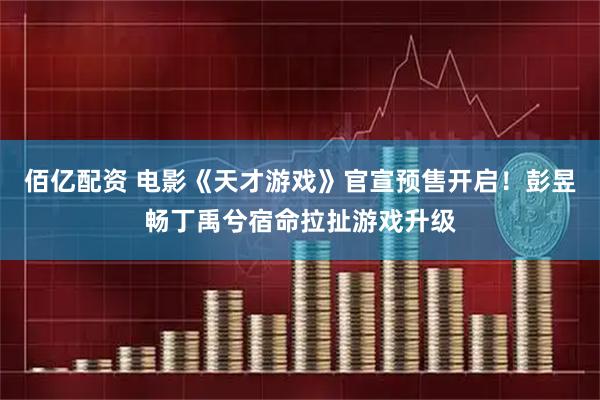 佰亿配资 电影《天才游戏》官宣预售开启！彭昱畅丁禹兮宿命拉扯游戏升级