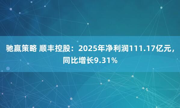 驰赢策略 顺丰控股：2025年净利润111.17亿元，同比增长9.31%