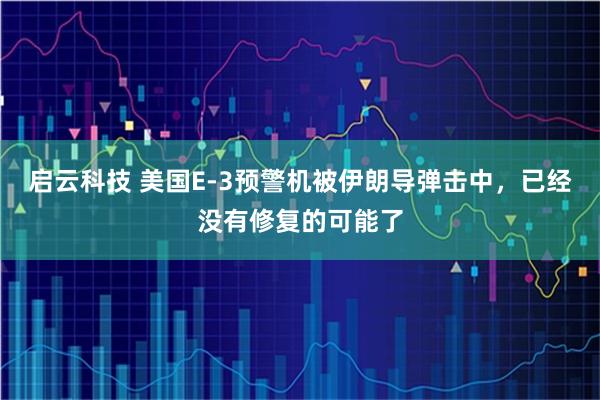 启云科技 美国E-3预警机被伊朗导弹击中，已经没有修复的可能了