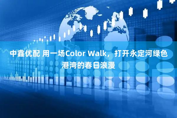 中鑫优配 用一场Color Walk，打开永定河绿色港湾的春日浪漫