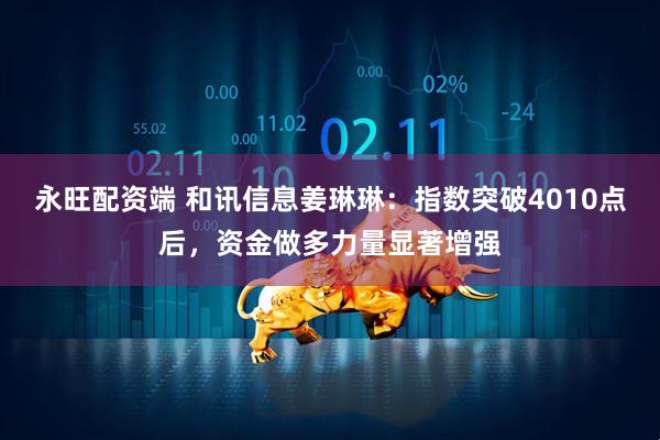 永旺配资端 和讯信息姜琳琳：指数突破4010点后，资金做多力量显著增强