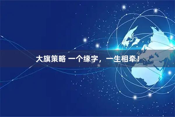 大旗策略 一个缘字，一生相牵！