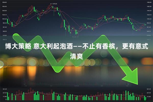 博大策略 意大利起泡酒——不止有香槟,更有意式清爽