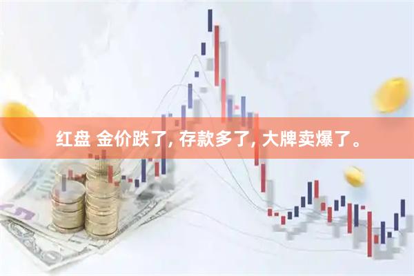 红盘 金价跌了, 存款多了, 大牌卖爆了。