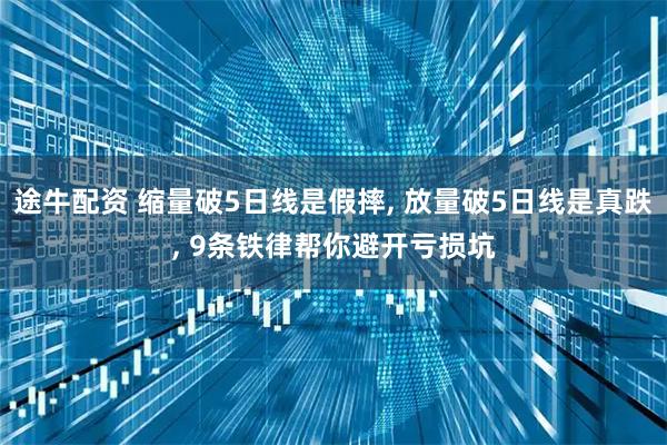 途牛配资 缩量破5日线是假摔, 放量破5日线是真跌, 9条铁律帮你避开亏损坑