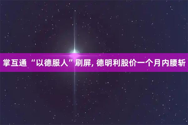 掌互通 “以德服人”刷屏, 德明利股价一个月内腰斩