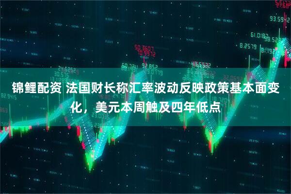 锦鲤配资 法国财长称汇率波动反映政策基本面变化，美元本周触及四年低点