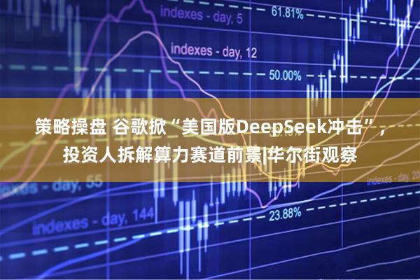 策略操盘 谷歌掀“美国版DeepSeek冲击”，投资人拆解算力赛道前景|华尔街观察