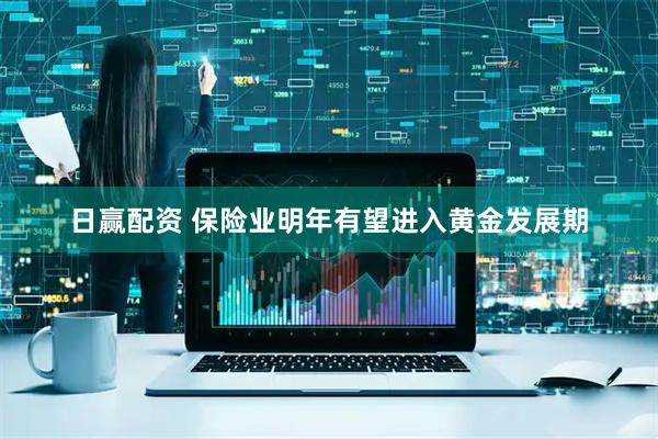 日赢配资 保险业明年有望进入黄金发展期
