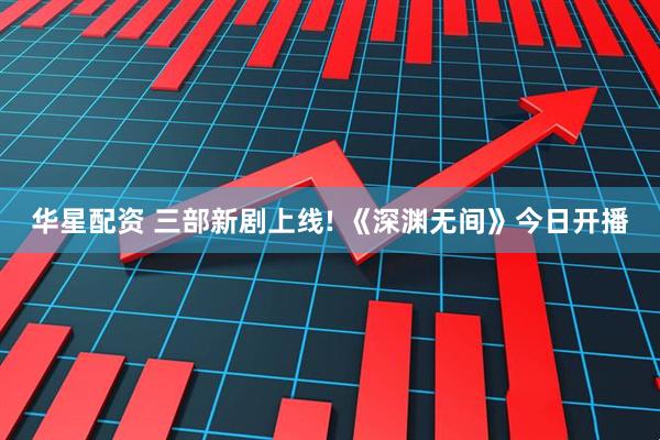 华星配资 三部新剧上线! 《深渊无间》今日开播