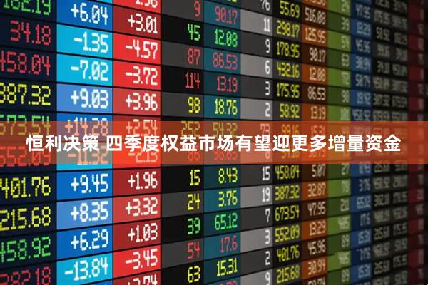 恒利决策 四季度权益市场有望迎更多增量资金