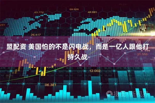 盟配资 美国怕的不是闪电战，而是一亿人跟他打持久战