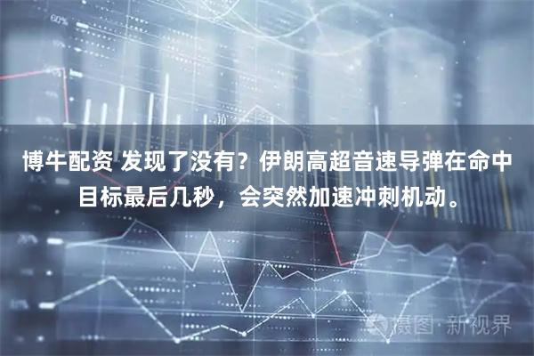 博牛配资 发现了没有？伊朗高超音速导弹在命中目标最后几秒，会突然加速冲刺机动。