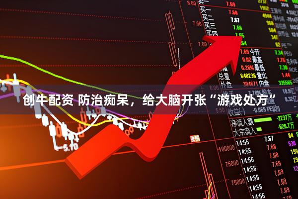 创牛配资 防治痴呆，给大脑开张“游戏处方”