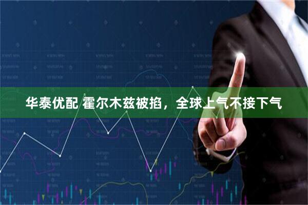 华泰优配 霍尔木兹被掐，全球上气不接下气