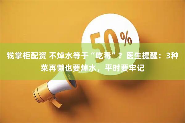 钱掌柜配资 不焯水等于“吃毒”？医生提醒：3种菜再懒也要焯水，平时要牢记