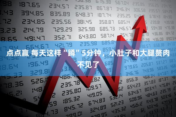 点点赢 每天这样“蹲”5分钟，小肚子和大腿赘肉不见了