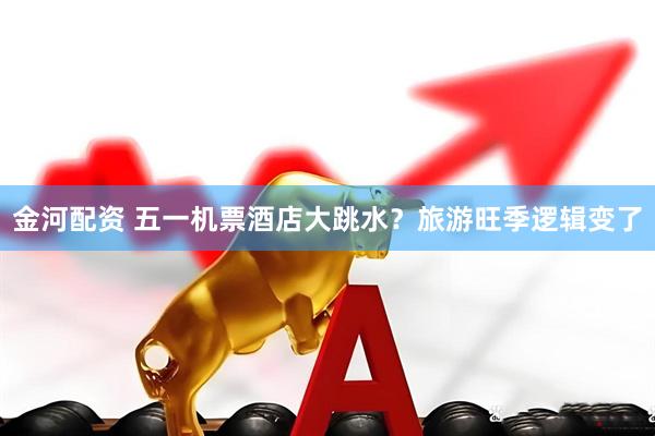 金河配资 五一机票酒店大跳水？旅游旺季逻辑变了