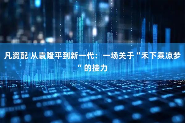 凡资配 从袁隆平到新一代：一场关于“禾下乘凉梦”的接力