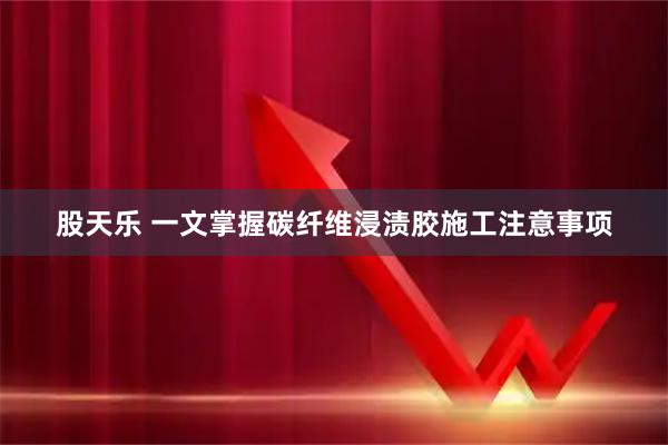 股天乐 一文掌握碳纤维浸渍胶施工注意事项