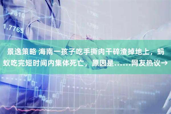 景逸策略 海南一孩子吃手撕肉干碎渣掉地上,蚂蚁吃完短时间内集体死亡,原因是……网友热议→